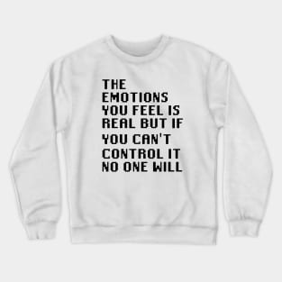 The Emotions You Feel is Real But If You Can't Control It No One Will Crewneck Sweatshirt